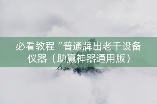 必看教程“普通牌出老千设备仪器（助赢神器通用版）