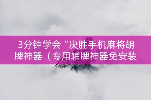 3分钟学会“决胜手机麻将胡牌神器（专用辅牌神器免安装）