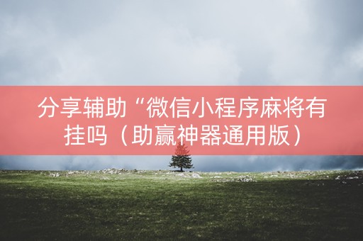 分享辅助“微信小程序麻将有挂吗（助赢神器通用版）