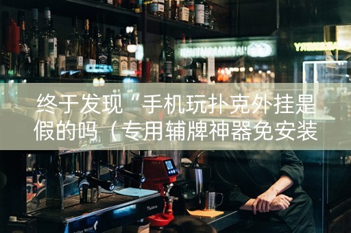 终于发现“手机玩扑克外挂是假的吗（专用辅牌神器免安装）