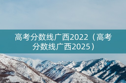 高考分数线广西2022（高考分数线广西2025）