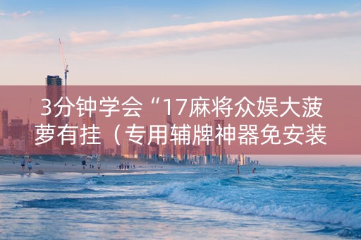 3分钟学会“17麻将众娱大菠萝有挂（专用辅牌神器免安装）
