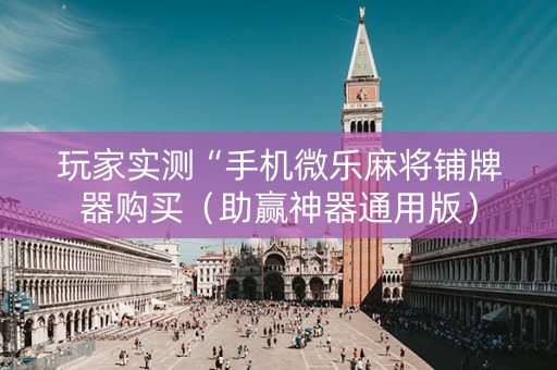玩家实测“手机微乐麻将铺牌器购买（助赢神器通用版）