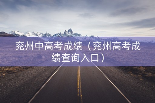 兖州中高考成绩（兖州高考成绩查询入口）