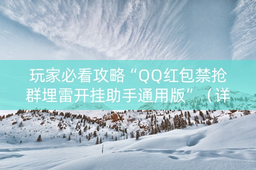 玩家必看攻略“QQ红包禁抢群埋雷开挂助手通用版”（详细透视教程）-哔哩哔哩