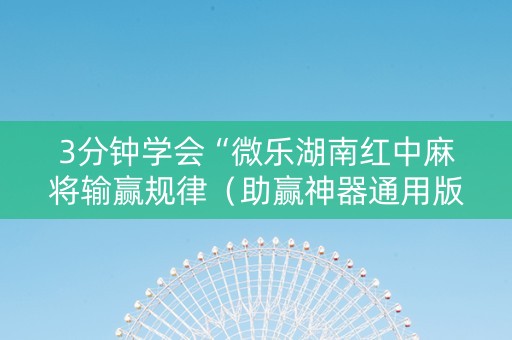 3分钟学会“微乐湖南红中麻将输赢规律（助赢神器通用版）