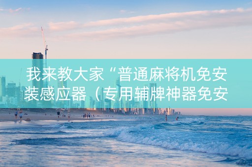 我来教大家“普通麻将机免安装感应器（专用辅牌神器免安装）