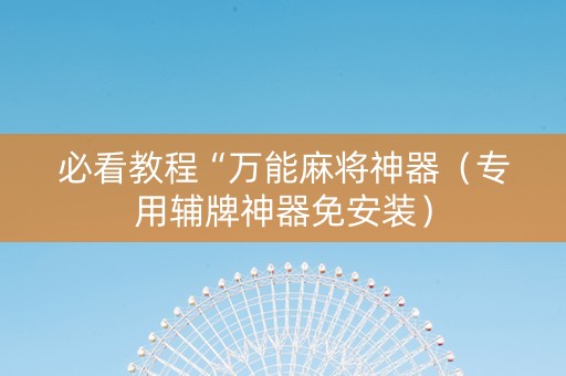 必看教程“万能麻将神器（专用辅牌神器免安装）