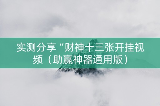 实测分享“财神十三张开挂视频（助赢神器通用版）