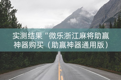 实测结果“微乐浙江麻将助赢神器购买（助赢神器通用版）