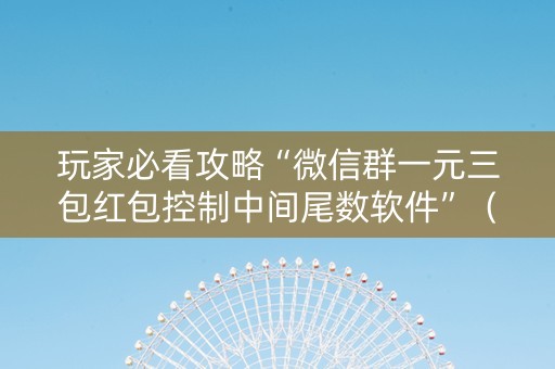 玩家必看攻略“微信群一元三包红包控制中间尾数软件”（详细透视教程）-哔哩哔哩