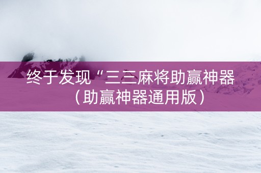 终于发现“三三麻将助赢神器（助赢神器通用版）