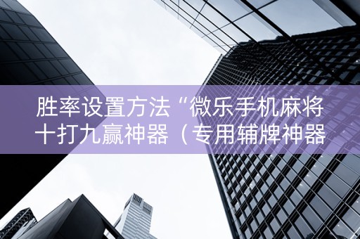 胜率设置方法“微乐手机麻将十打九赢神器（专用辅牌神器免安装）