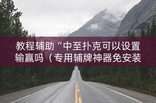 教程辅助“中至扑克可以设置输赢吗（专用辅牌神器免安装）