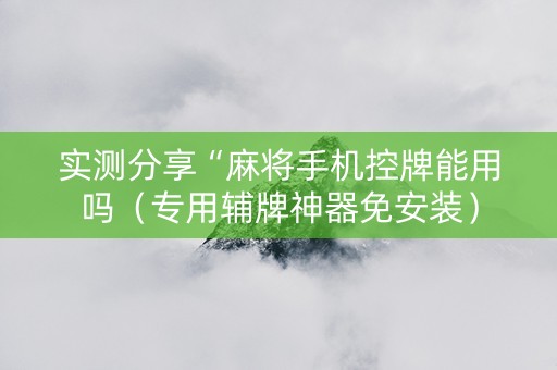 实测分享“麻将手机控牌能用吗（专用辅牌神器免安装）