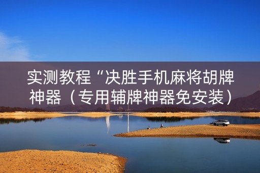 实测教程“决胜手机麻将胡牌神器（专用辅牌神器免安装）