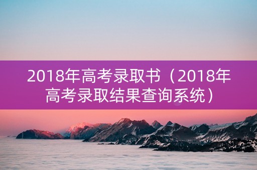 2018年高考录取书（2018年高考录取结果查询系统）