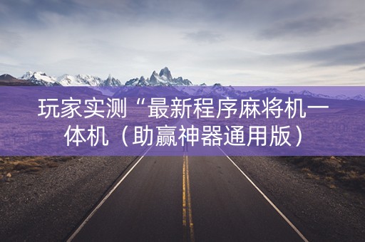 玩家实测“最新程序麻将机一体机（助赢神器通用版）