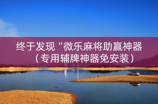 终于发现“微乐麻将助赢神器（专用辅牌神器免安装）