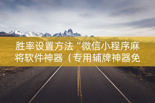 胜率设置方法“微信小程序麻将软件神器（专用辅牌神器免安装）