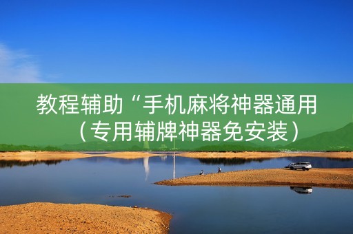 教程辅助“手机麻将神器通用（专用辅牌神器免安装）