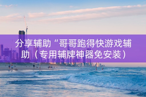 分享辅助“哥哥跑得快游戏辅助（专用辅牌神器免安装）