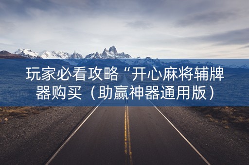 玩家必看攻略“开心麻将辅牌器购买（助赢神器通用版）