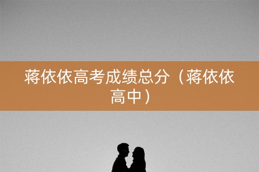 蒋依依高考成绩总分（蒋依依高中）