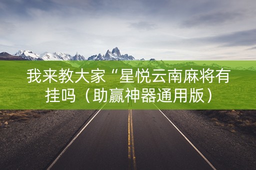我来教大家“星悦云南麻将有挂吗（助赢神器通用版）