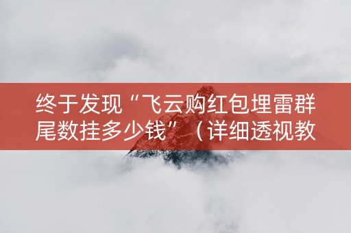 终于发现“飞云购红包埋雷群尾数挂多少钱”（详细透视教程）-哔哩哔哩