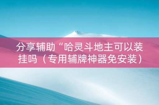 分享辅助“哈灵斗地主可以装挂吗（专用辅牌神器免安装）