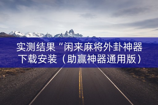 实测结果“闲来麻将外卦神器下载安装（助赢神器通用版）