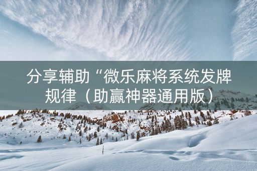 分享辅助“微乐麻将系统发牌规律（助赢神器通用版）