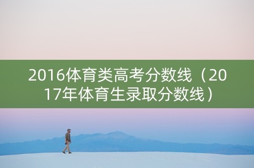 2016体育类高考分数线（2017年体育生录取分数线）