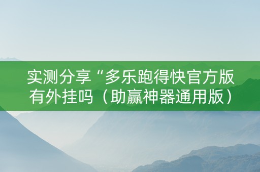 实测分享“多乐跑得快官方版有外挂吗（助赢神器通用版）