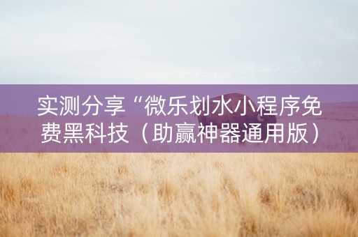 实测分享“微乐划水小程序免费黑科技（助赢神器通用版）
