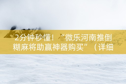 2分钟秒懂！“微乐河南推倒糊麻将助赢神器购买”（详细开挂教程）-哔哩哔哩