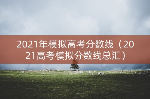2021年模拟高考分数线（2021高考模拟分数线总汇）