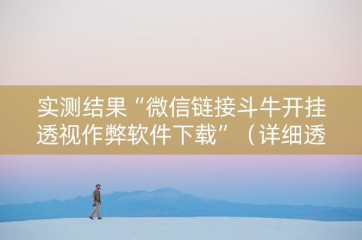 实测结果“微信链接斗牛开挂透视作弊软件下载”（详细透视教程）-哔哩哔哩
