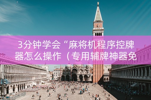 3分钟学会“麻将机程序控牌器怎么操作（专用辅牌神器免安装）