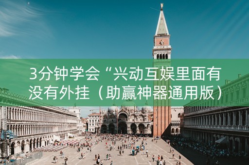 3分钟学会“兴动互娱里面有没有外挂（助赢神器通用版）