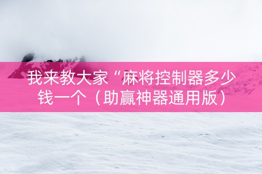 我来教大家“麻将控制器多少钱一个（助赢神器通用版）