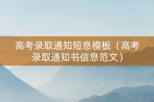 高考录取通知短息模板（高考录取通知书信息范文）
