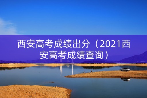 西安高考成绩出分（2021西安高考成绩查询）