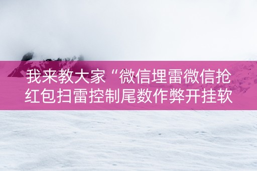 我来教大家“微信埋雷微信抢红包扫雷控制尾数作弊开挂软件”（详细透视教程）-哔哩哔哩