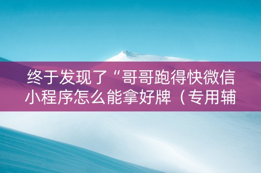 终于发现了“哥哥跑得快微信小程序怎么能拿好牌（专用辅牌神器免安装）