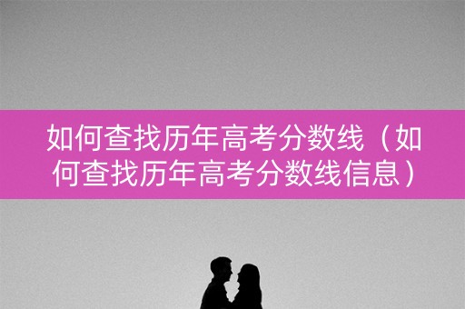 如何查找历年高考分数线（如何查找历年高考分数线信息）
