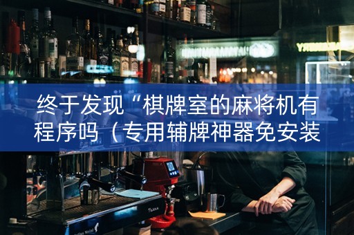 终于发现“棋牌室的麻将机有程序吗（专用辅牌神器免安装）