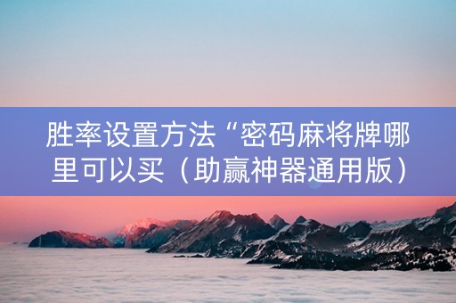 胜率设置方法“密码麻将牌哪里可以买（助赢神器通用版）