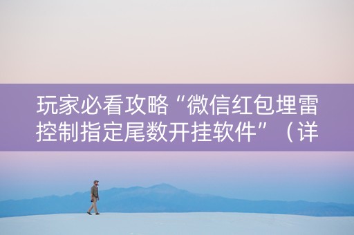 玩家必看攻略“微信红包埋雷控制指定尾数开挂软件”（详细透视教程）-哔哩哔哩